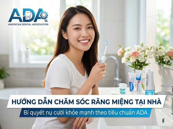 Hướng Dẫn Chăm Sóc Răng Miệng Tại Nhà Theo Tiêu Chuẩn Hiệp hội nha khoa Hoa Kỳ (ADA)